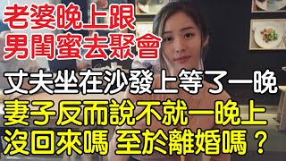 老婆晚上跟男閨蜜去聚會，丈夫在沙發上等了一晚上，妻子反而說道：不就一晚上沒回來嗎，至於離職嗎？｜情感｜沉香醉夢