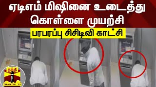 ஏடிஎம் மிஷினை உடைத்து கொள்ளை முயற்சி - பரபரப்பு சிசிடிவி காட்சி