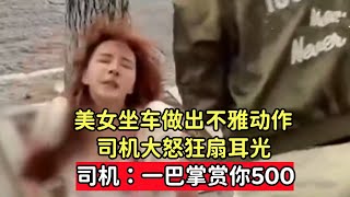 美女坐车做出不雅动作，司机大怒狂扇耳光，司机：一巴掌赏你500