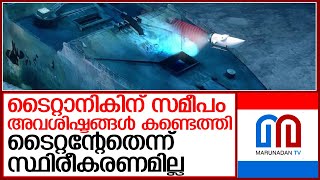 ടൈറ്റന്‍ അന്തര്‍വാഹിനിക്കായുള്ള തെരച്ചിലിനിടെ അവശിഷ്ടങ്ങള്‍ കണ്ടെത്തി  I  hunt for titan