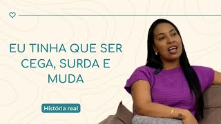 Eu tinha que ser cega, surda e muda