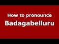 How to pronounce Badagabelluru (Karnataka, India/Kannada) - PronounceNames.com