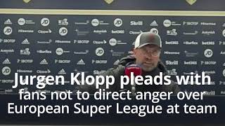 Jurgen Klopp pleads with fans not to direct anger over European Super League at team
