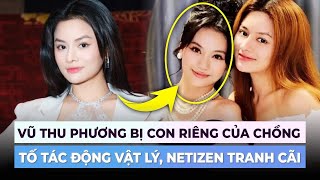 Vũ Thu Phương bị con riêng chồng cũ tố tác động vật lý, netizen tranh cãi | Ibiz