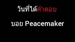 วันที่ได้คำตอบ | บอย Peacemaker