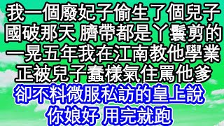 我一個廢妃子偷生了個兒子，國破那天 臍帶都是丫鬟剪的，一晃五年我在江南教他學業，正被兒子蠢樣氣住罵他爹，卻不料微服私訪的皇上說，你娘好 用完就跑_ #為人處世#生活經驗#情感.