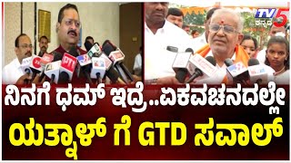 GT Gevegowda Challange Yatnal: ನಿನಗೆ ಧಮ್ ಇದ್ರೆ.. ಏಕವಚನದಲ್ಲೇ ಯತ್ನಾಳ್ ಗೆ GTD ಸವಾಲ್ | Tv5 Kannada