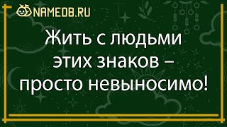 Жить с людьми этих знаков – просто невыносимо!