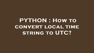 PYTHON : How to convert local time string to UTC?