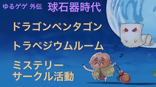 【ゆるゲゲ】外伝 球石器時代  ドラゴンペンタゴン トラペジウムルーム ミステリーサークル活動 ［ノーアイテム］