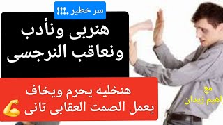 هنأدب ونربى النرجسي ونخليه يحرم ويخاف يعمل الصمت العقابى .