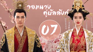 【พากย์ไทย】ตอนที่ 07 | จอมนางคู่บัลลังก์ - General and I (2017) | ( จงฮั่นเหลียง , หยางอิ่ง )