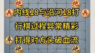 中国象棋： 内线18与沿河18打，行棋过程异常精彩，打得对方头破血流。