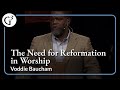 The Need for Reformation in Worship | Voddie Baucham