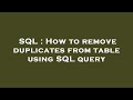 SQL : How to remove duplicates from table using SQL query