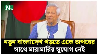 নতুন বাংলাদেশ গড়তে একে অপরের সাথে মা'রামা'রির সুযোগ নেই : প্রধান উপদেষ্টা | NTV News