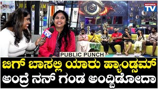 BBK11 : ಬಿಗ್ ಬಾಸಲ್ಲಿ ಯಾರು ಹ್ಯಾಂಡ್ಸಮ್ ಅಂದ್ರೆ ನನ್ ಗಂಡ ಅಂದ್ಬಿಡೋದಾ | Public Punch | National TV