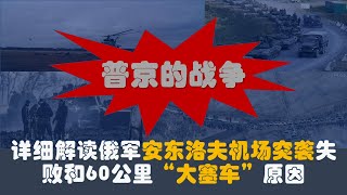 普京的战争：详细解读俄军安东洛夫机场突袭失败和60公里“大塞车”。