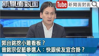 精彩片段》郭台銘挖小雞看板？曾銘宗促藍參選人：快跟侯友宜合掛？【新聞面對面】2023.08.04