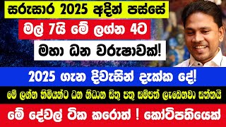 සරුසාර 2025 අදින් පස්සේ මල් 7යි!මේ ලග්න 4ට කෝටි ගාණක් අතටම|2025 ගැන දිවැසින් දැක්ක දේ! ධන නිධාන