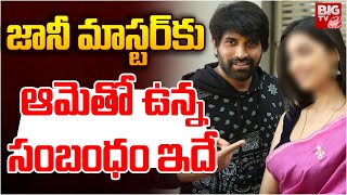 Jani Master Case Details : జానీ మాస్టర్ కు ఆమెతో ఉన్న సంబంధం ఇదే | BIGTV