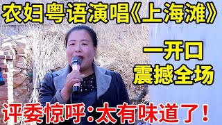 农妇粤语演唱《上海滩》好听至极!评委惊呼:太有味道了!一开口气场太强了【草根大明星·精编版】