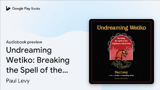 Undreaming Wetiko: Breaking the Spell of the… by Paul Levy · Audiobook preview