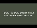 SQL : A SQL query that replaces null values.