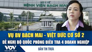 Bản tin trưa 2/3: Vụ BV Bạch Mai - Việt Đức cơ sở 2, đề nghị Bộ Quốc phòng điều tra 4 doanh nghiệp