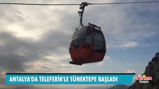 ANTALYA'DA TÜNEKTEPE TELEFERİK HATTI HİZMETE AÇILDI