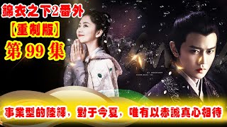 《錦衣之下2》番外（2021重制版）第99集：世人都知道陸繹陸大人是屬于事業型的，但是對于袁今夏卻是唯有以赤誠的真心來相待