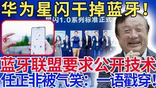 华为星闪干掉蓝牙！ 蓝牙联盟要求公开技术，任正非被气笑：一语戳穿！