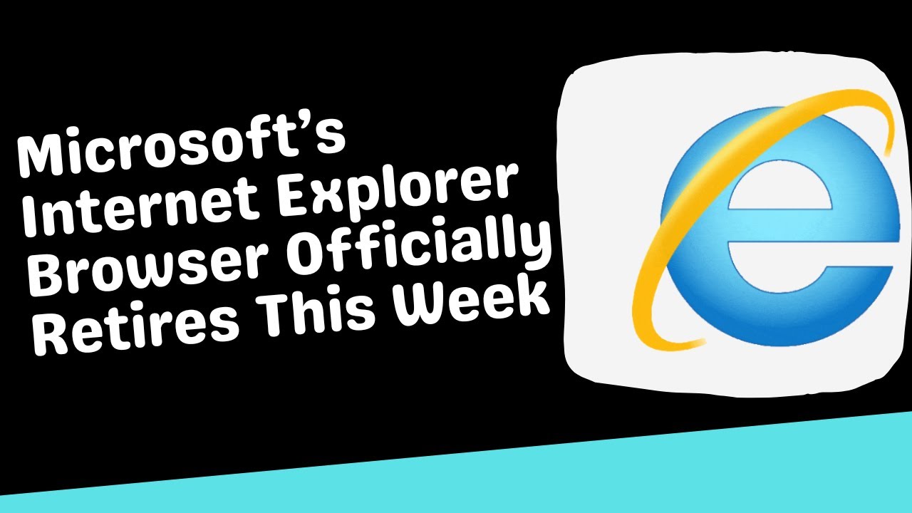 Microsoft’s Internet Explorer Browser Officially Retires This Week ...