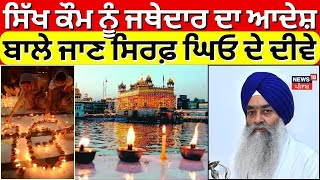 Live | Jathedar ਦਾ ਸਿੱਖ ਕੌਮ ਨੂੰ ਆਦੇਸ਼, ਬਾਲੇ ਜਾਣ ਸਿਰਫ਼ ਘਿਓ ਦੇ ਦੀਵੇ | Punjabi News | Akal Takht Sahib