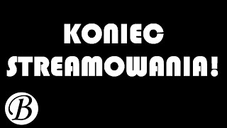 Ważne ogłoszenie | KONIEC STREAMOWANIA!