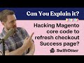 Should you hack Magento core code to refresh the checkout Success page?! | Weekly Q&A