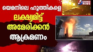 യെമനിലെ ഹൂത്തികളെ ലക്ഷ്യമിട്ട് അമേരിക്കൻ ആക്രമണം|GAZA|ISRAEL|HEZBOLLAH | GOODNESS TV