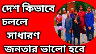 দেশ কিভাবে চললে সাধারণ জনতার ভালো হবে। How the country runs will be good for the common people||.