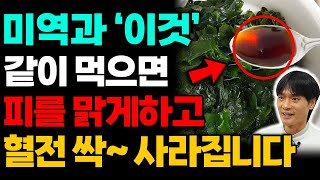 미역과 '이것' 꼭 같이 드세요! 탁한 혈액이 깨끗하게 맑아지고 당뇨 혈관 암 예방까지 건강을 지키는 최고의 식품입니다 (김병재 박사 1부)