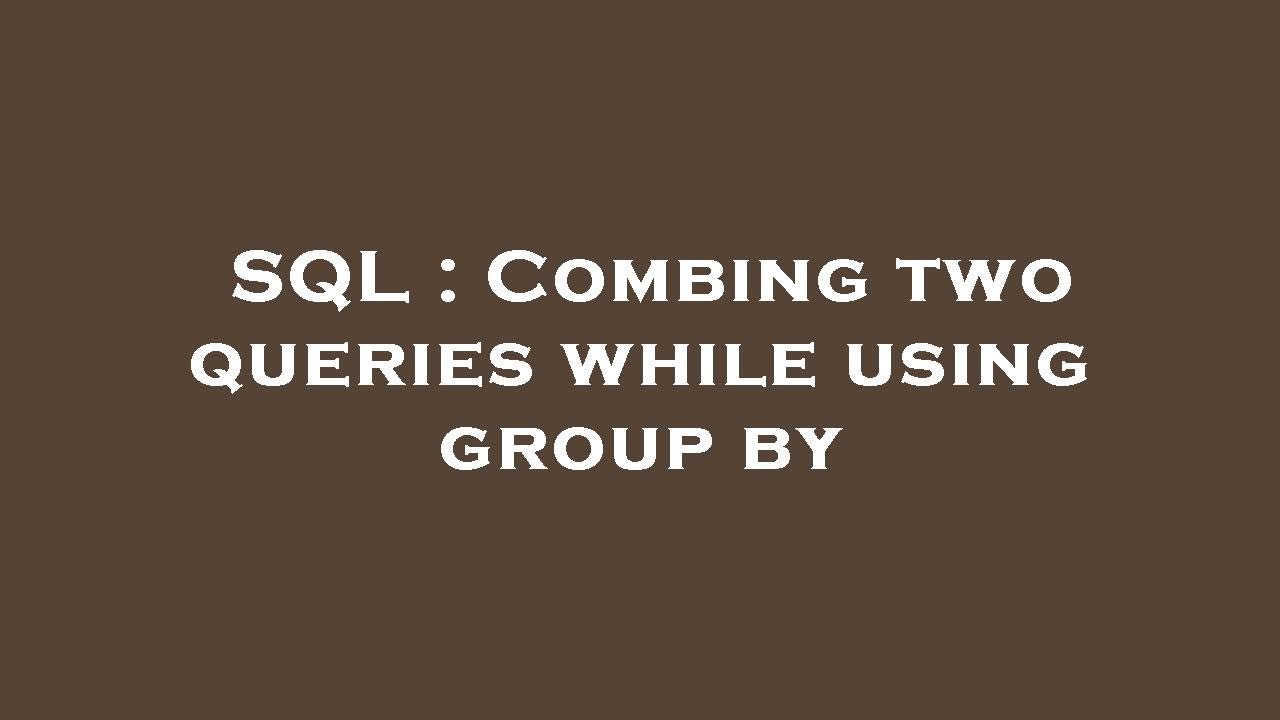 SQL : Combing Two Queries While Using Group By - YouTube