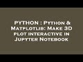 PYTHON : Python & Matplotlib: Make 3D plot interactive in Jupyter Notebook