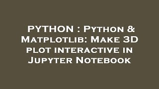 PYTHON : Python & Matplotlib: Make 3D plot interactive in Jupyter Notebook