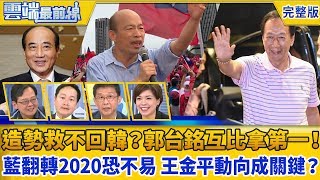 【雲端最前線】第631集 頻造勢救不回韓民調？郭台銘黨內互比拿第一！ 藍翻轉2020恐不易 王金平動向成關鍵？