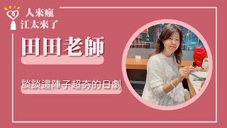 【談談這陣子超夯的日劇】專訪 田田老師｜人來瘋 江太來了 2023.01.10