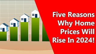 Five Reasons Why Home Prices Will Rise In 2024!