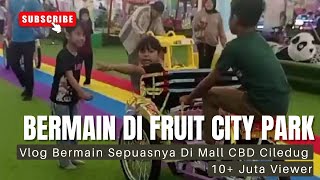 Bermain Sepuasnya Di Fruit City Park Mall CBD Ciledug || Elma Dan Alya Sampai Betah