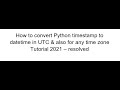 How to convert Python timestamp to datetime in UTC & for any timezone  Tutorial 2021 - resolved
