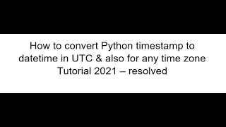 How to convert Python timestamp to datetime in UTC & for any timezone Tutorial 2021 - resolved