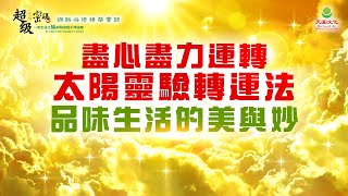 盡心盡力運轉太陽靈驗轉運法 品味生活的美與妙｜太陽盛德導師–超級生命密碼網路共修