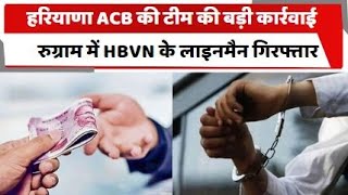 हरियाणा ACB की टीम की बड़ी कार्रवाई, गुरुग्राम में HBVN के लाइनमैन गिरफ्तार | Haryana